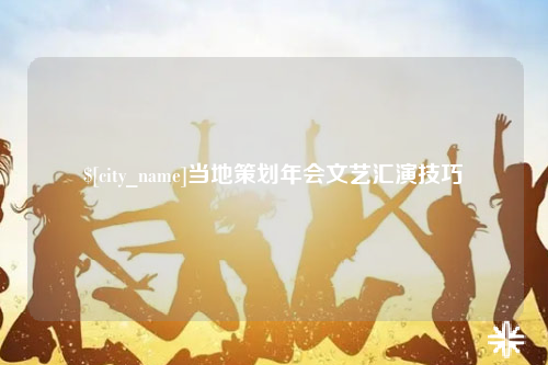 上饶当地策划年会文艺汇演技巧