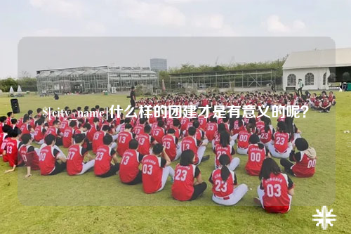 上饶什么样的团建才是有意义的呢？