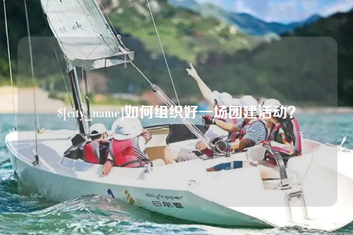 上饶如何组织好一场团建活动？