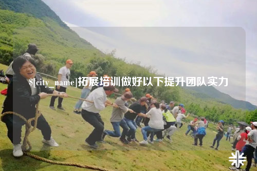 上饶拓展培训做好以下提升团队实力