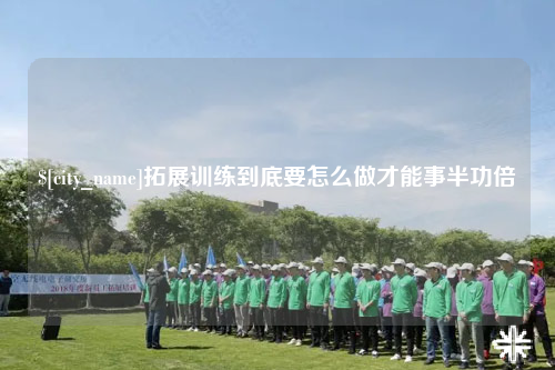 上饶拓展训练到底要怎么做才能事半功倍
