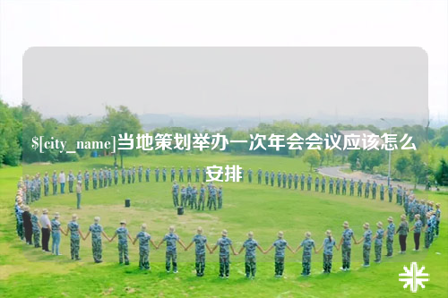 上饶当地策划举办一次年会会议应该怎么安排